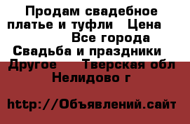Продам свадебное платье и туфли › Цена ­ 15 000 - Все города Свадьба и праздники » Другое   . Тверская обл.,Нелидово г.